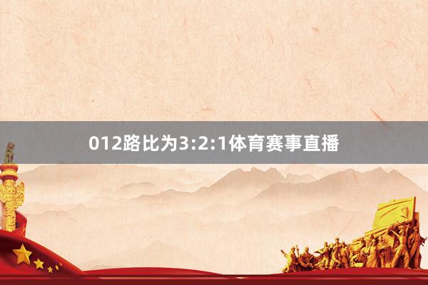 012路比为3:2:1体育赛事直播