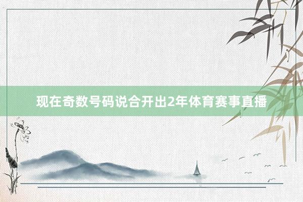 现在奇数号码说合开出2年体育赛事直播