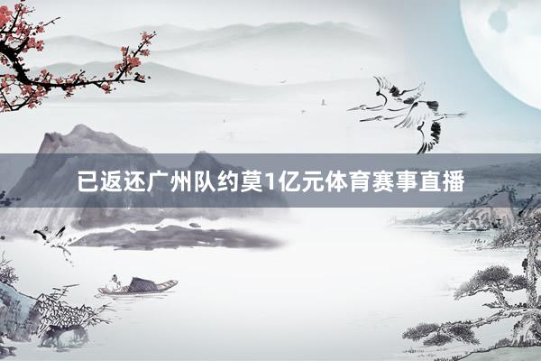 已返还广州队约莫1亿元体育赛事直播