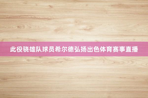 此役骁雄队球员希尔德弘扬出色体育赛事直播