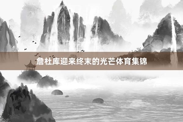 詹杜库迎来终末的光芒体育集锦