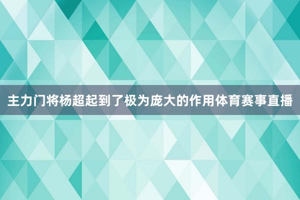 主力门将杨超起到了极为庞大的作用体育赛事直播