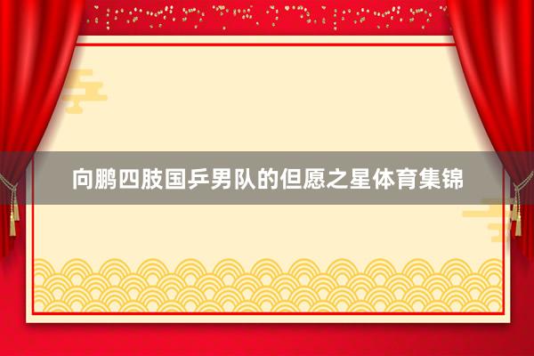 向鹏四肢国乒男队的但愿之星体育集锦