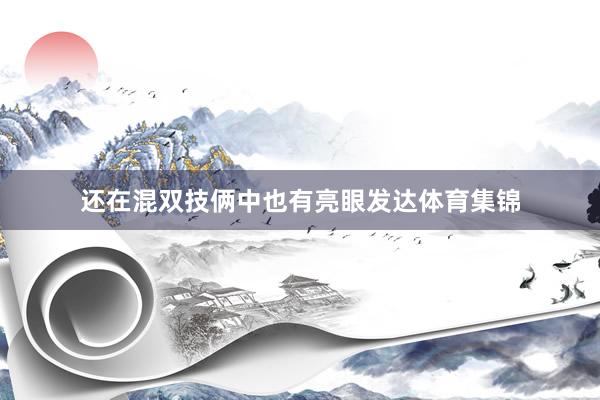 还在混双技俩中也有亮眼发达体育集锦