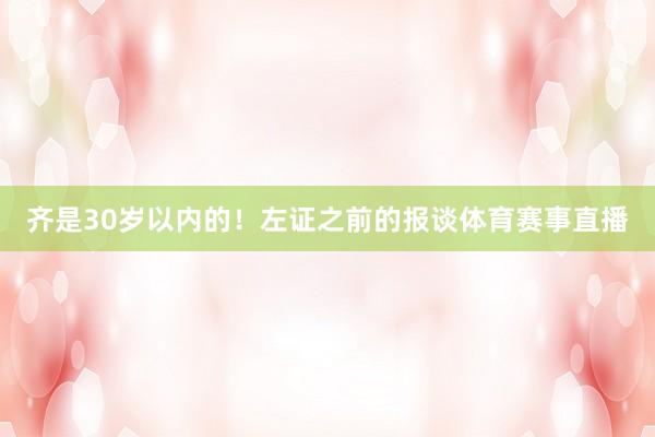 齐是30岁以内的！左证之前的报谈体育赛事直播