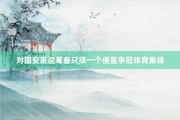 对国安来说筹备只须一个便是争冠体育集锦