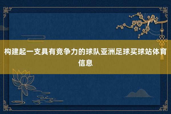 构建起一支具有竞争力的球队亚洲足球买球站体育信息