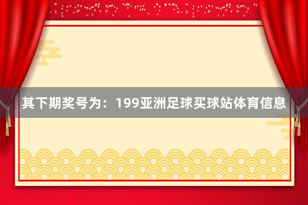 其下期奖号为：199亚洲足球买球站体育信息