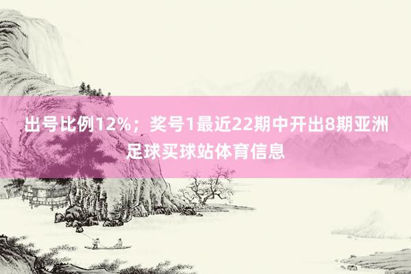 出号比例12%；　　奖号1最近22期中开出8期亚洲足球买球站体育信息