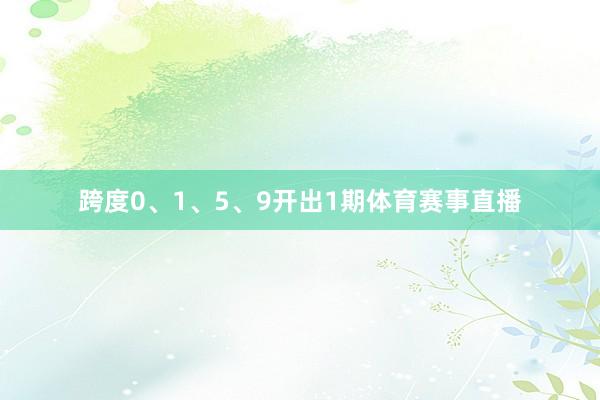 跨度0、1、5、9开出1期体育赛事直播