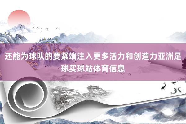 还能为球队的要紧端注入更多活力和创造力亚洲足球买球站体育信息