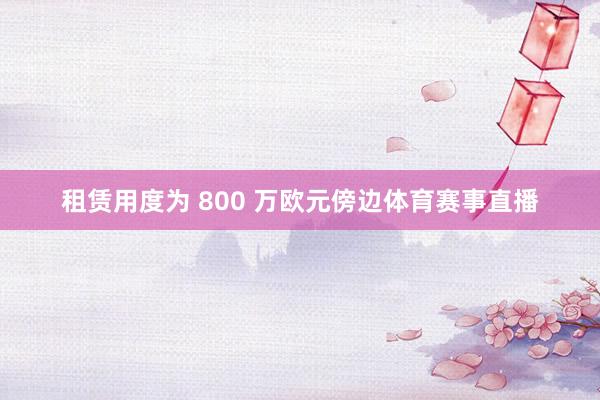租赁用度为 800 万欧元傍边体育赛事直播