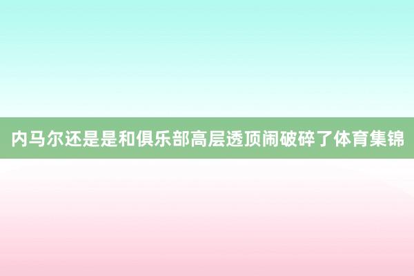 内马尔还是是和俱乐部高层透顶闹破碎了体育集锦