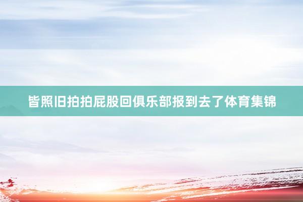 皆照旧拍拍屁股回俱乐部报到去了体育集锦