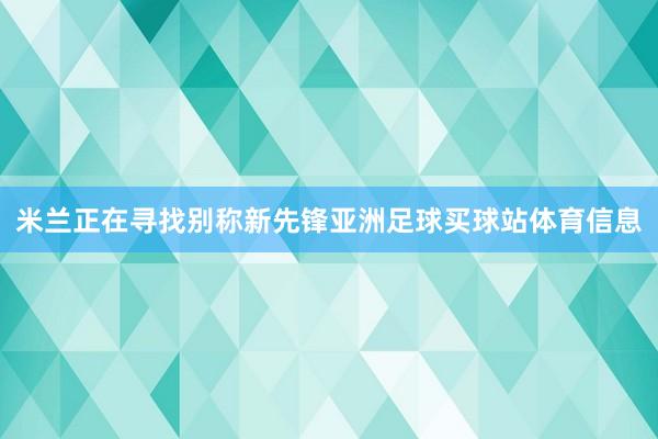 米兰正在寻找别称新先锋亚洲足球买球站体育信息