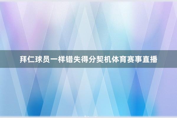 拜仁球员一样错失得分契机体育赛事直播