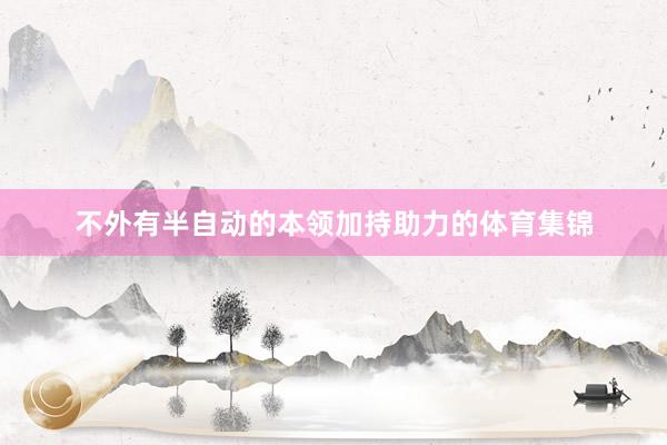 不外有半自动的本领加持助力的体育集锦