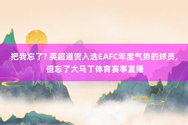 把我忘了? 英超道贺入选EAFC年度气势的球员, 但忘了大马丁体育赛事直播