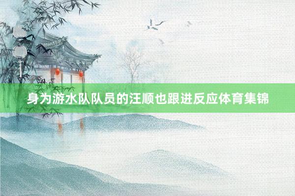 身为游水队队员的汪顺也跟进反应体育集锦