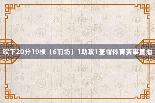 砍下20分19板（6前场）1助攻1盖帽体育赛事直播