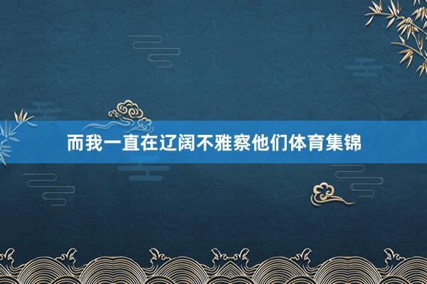 而我一直在辽阔不雅察他们体育集锦