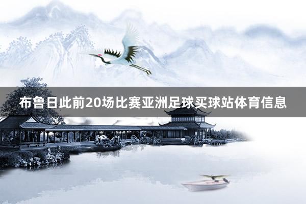 布鲁日此前20场比赛亚洲足球买球站体育信息