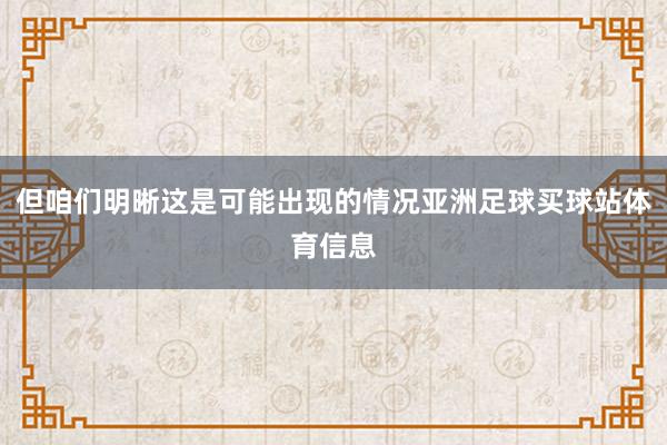 但咱们明晰这是可能出现的情况亚洲足球买球站体育信息