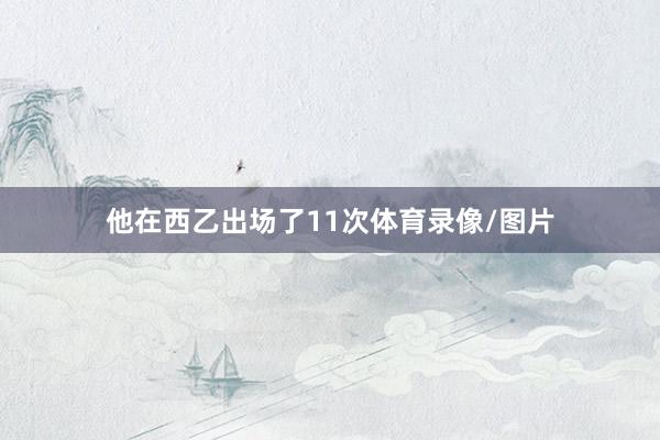 他在西乙出场了11次体育录像/图片