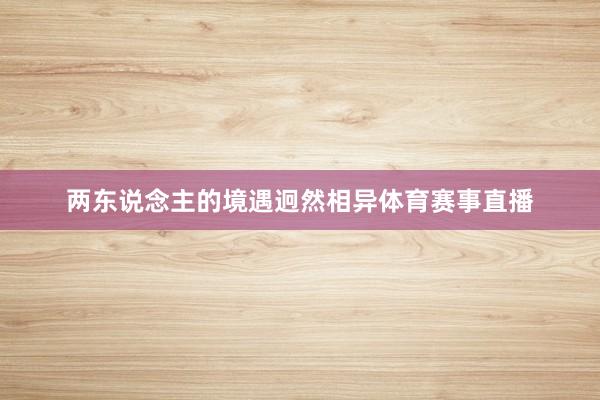 两东说念主的境遇迥然相异体育赛事直播