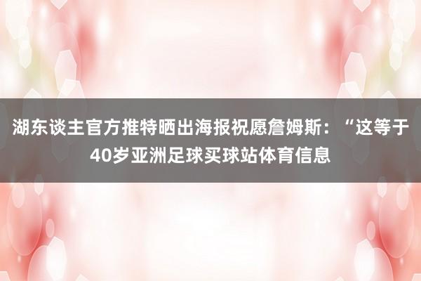 湖东谈主官方推特晒出海报祝愿詹姆斯：“这等于40岁亚洲足球买球站体育信息