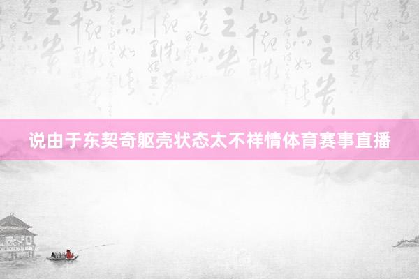 说由于东契奇躯壳状态太不祥情体育赛事直播