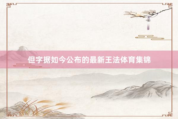 但字据如今公布的最新王法体育集锦