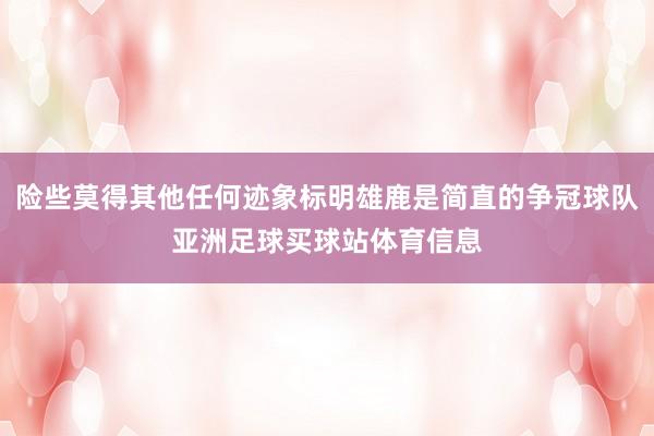 险些莫得其他任何迹象标明雄鹿是简直的争冠球队亚洲足球买球站体育信息
