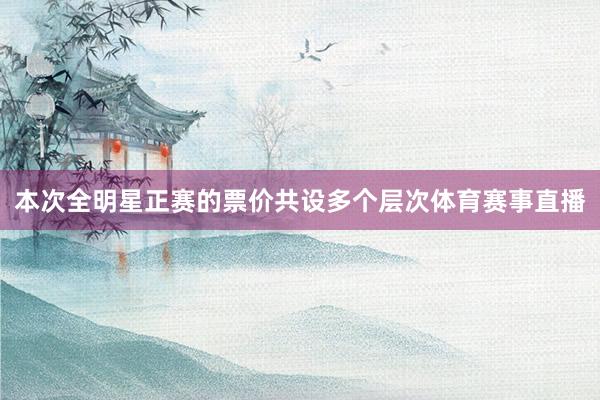 本次全明星正赛的票价共设多个层次体育赛事直播