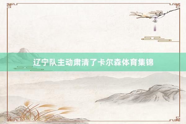 辽宁队主动肃清了卡尔森体育集锦