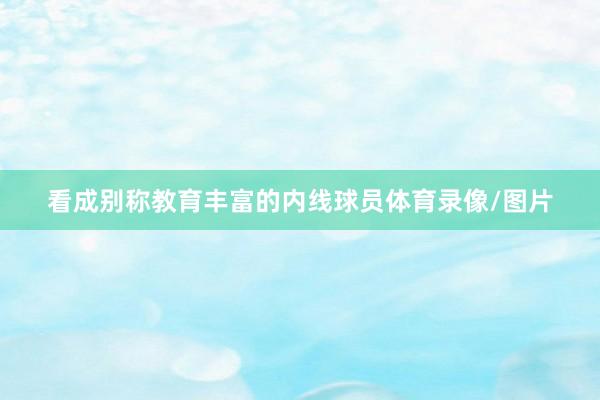 看成别称教育丰富的内线球员体育录像/图片