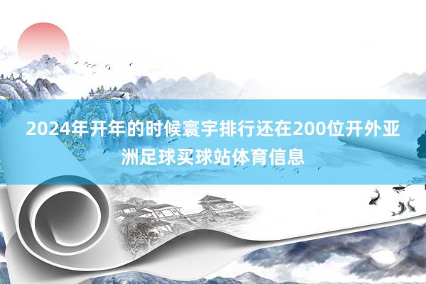 2024年开年的时候寰宇排行还在200位开外亚洲足球买球站体育信息