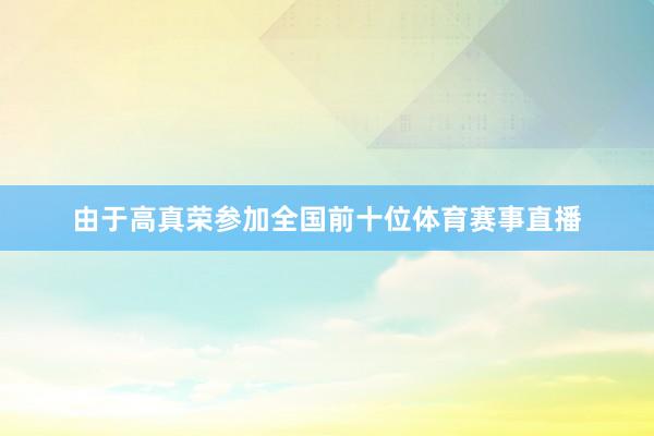 由于高真荣参加全国前十位体育赛事直播