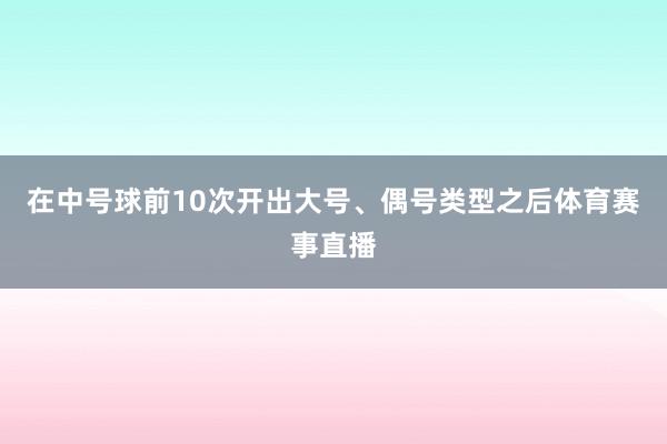 在中号球前10次开出大号、偶号类型之后体育赛事直播