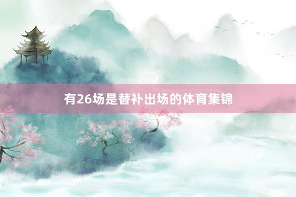有26场是替补出场的体育集锦