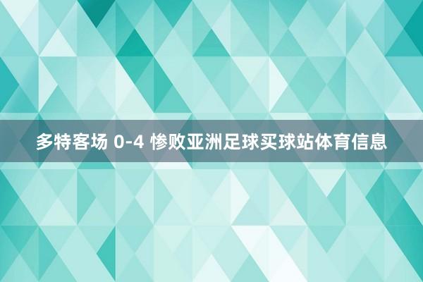 多特客场 0-4 惨败亚洲足球买球站体育信息