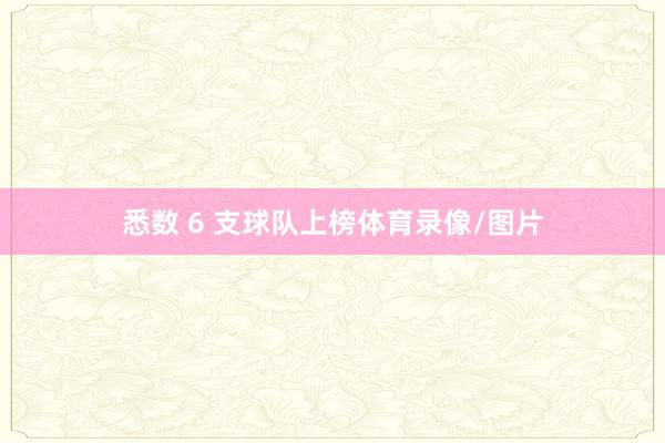 悉数 6 支球队上榜体育录像/图片