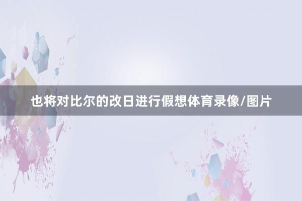 也将对比尔的改日进行假想体育录像/图片