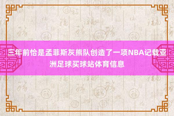 三年前恰是孟菲斯灰熊队创造了一项NBA记载亚洲足球买球站体育信息