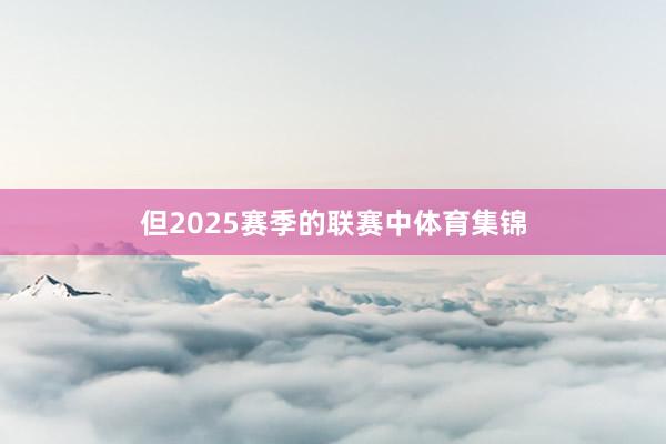 但2025赛季的联赛中体育集锦