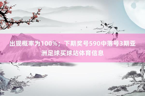 出现概率为100%；　　下期奖号590中落号3期亚洲足球买球站体育信息
