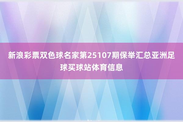 新浪彩票双色球名家第25107期保举汇总亚洲足球买球站体育信息