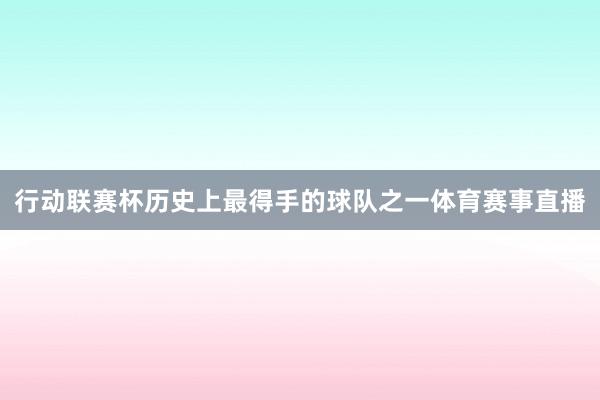 行动联赛杯历史上最得手的球队之一体育赛事直播