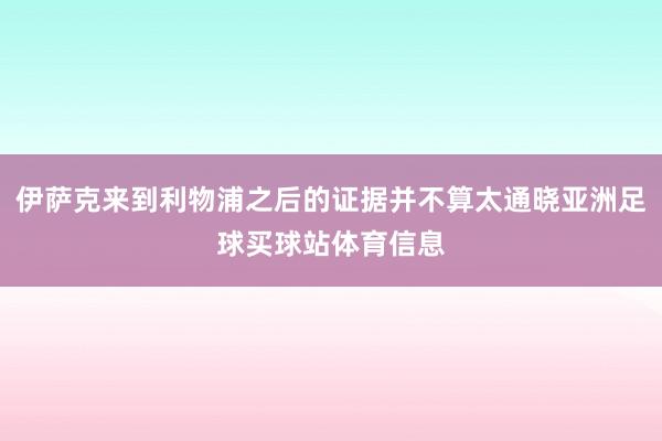 伊萨克来到利物浦之后的证据并不算太通晓亚洲足球买球站体育信息