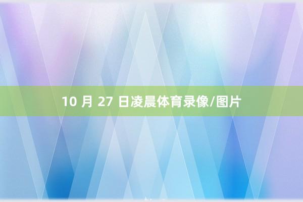 10 月 27 日凌晨体育录像/图片